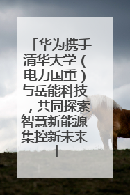 华为携手清华大学（电力国重）与岳能科技，共同探索智慧新能源集控新未来
